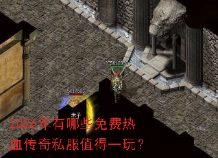 2026年有哪些免费热血传奇私服值得一玩? 2026年有哪些免费热血传奇私服值得一玩?
