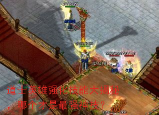 道士英雄强化技能大揭秘,哪个才是最强神技? 道士英雄强化技能大揭秘,哪个才是最强神技?