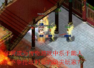 如何成为传奇游戏中乐于助人且不争抢战利品的顶尖玩家? 如何成为传奇游戏中乐于助人且不争抢战利品的顶尖玩家?