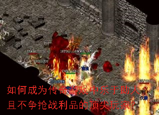如何成为传奇游戏中乐于助人且不争抢战利品的顶尖玩家? 如何成为传奇游戏中乐于助人且不争抢战利品的顶尖玩家?