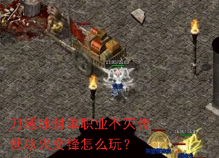 刀域冰封单职业不灭传世冰火交锋怎么玩? 刀域冰封单职业不灭传世冰火交锋怎么玩?