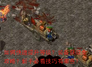 如何快速提升等级?装备获取全攻略?新手必看技巧有哪些? 如何快速提升等级?装备获取全攻略?新手必看技巧有哪些?