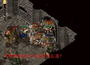 传奇游戏如何让我流连忘返? 传奇游戏如何让我流连忘返?