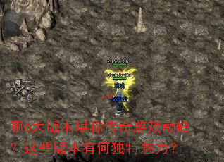 哪6大版本堪称传奇游戏巅峰?这些版本有何独特魅力? 哪6大版本堪称传奇游戏巅峰?这些版本有何独特魅力?