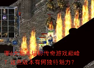 哪6大版本堪称传奇游戏巅峰?这些版本有何独特魅力? 哪6大版本堪称传奇游戏巅峰?这些版本有何独特魅力?