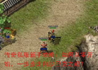 传奇私服新手攻略:如何从零开始,一步步走向沙巴克之巅? 传奇私服新手攻略:如何从零开始,一步步走向沙巴克之巅?