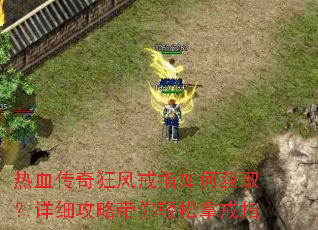 热血传奇狂风戒指如何获取?详细攻略带你轻松拿戒指 热血传奇狂风戒指如何获取?详细攻略带你轻松拿戒指