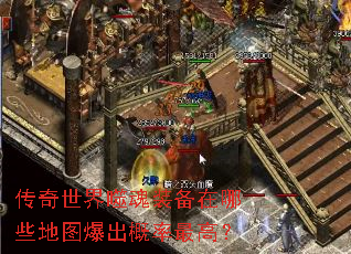 传奇世界噬魂装备在哪些地图爆出概率最高? 传奇世界噬魂装备在哪些地图爆出概率最高?