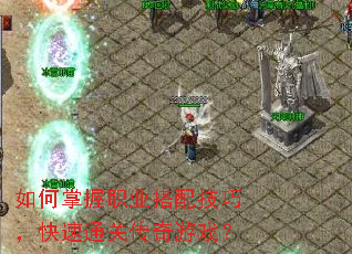 如何掌握职业搭配技巧,快速通关传奇游戏? 如何掌握职业搭配技巧,快速通关传奇游戏?