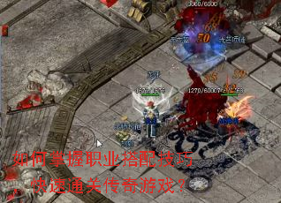 如何掌握职业搭配技巧,快速通关传奇游戏? 如何掌握职业搭配技巧,快速通关传奇游戏?