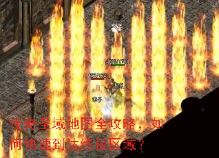 传奇圣域地图全攻略,如何快速到达终极区域? 传奇圣域地图全攻略,如何快速到达终极区域?