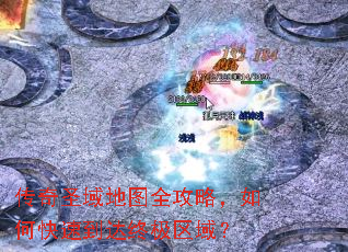 传奇圣域地图全攻略,如何快速到达终极区域? 传奇圣域地图全攻略,如何快速到达终极区域?