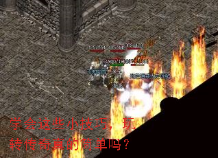 学会这些小技巧,玩转传奇真的简单吗? 学会这些小技巧,玩转传奇真的简单吗?