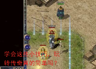 学会这些小技巧,玩转传奇真的简单吗? 学会这些小技巧,玩转传奇真的简单吗?