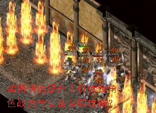 如何快速提升手机传奇角色战力与装备获取攻略? 如何快速提升手机传奇角色战力与装备获取攻略?
