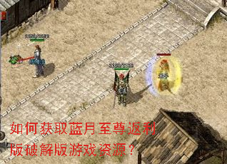 如何获取蓝月至尊返利版破解版游戏资源? 如何获取蓝月至尊返利版破解版游戏资源?