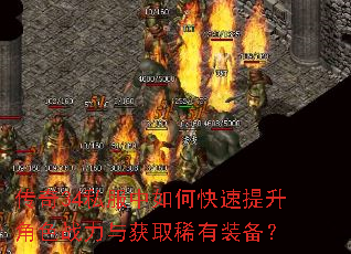 传奇34私服中如何快速提升角色战力与获取稀有装备? 传奇34私服中如何快速提升角色战力与获取稀有装备?