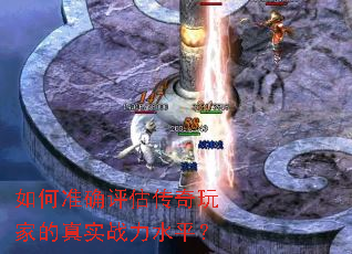 如何准确评估传奇玩家的真实战力水平? 如何准确评估传奇玩家的真实战力水平?