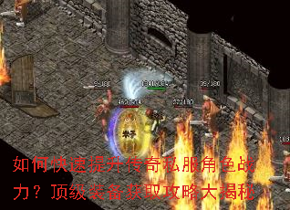 如何快速提升传奇私服角色战力?顶级装备获取攻略大揭秘 如何快速提升传奇私服角色战力?顶级装备获取攻略大揭秘