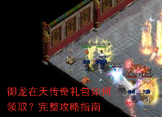 御龙在天传奇礼包如何领取?完整攻略指南 御龙在天传奇礼包如何领取?完整攻略指南