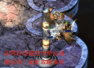 如何获取超变传奇私服激活码?最新攻略解析 如何获取超变传奇私服激活码?最新攻略解析