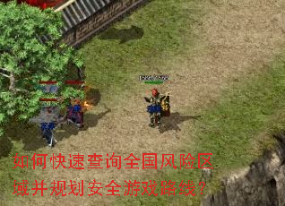 如何快速查询全国风险区域并规划安全游戏路线? 如何快速查询全国风险区域并规划安全游戏路线?