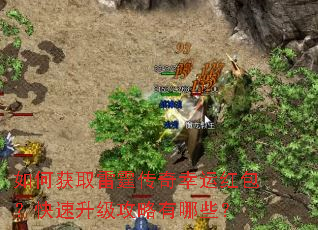 如何获取雷霆传奇幸运红包?快速升级攻略有哪些? 如何获取雷霆传奇幸运红包?快速升级攻略有哪些?