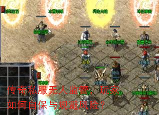 传奇私服无人监管,玩家如何自保与规避风险? 传奇私服无人监管,玩家如何自保与规避风险?
