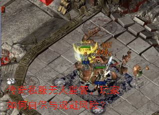传奇私服无人监管,玩家如何自保与规避风险? 传奇私服无人监管,玩家如何自保与规避风险?