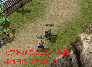 传奇私服无人监管,玩家如何自保与规避风险? 传奇私服无人监管,玩家如何自保与规避风险?