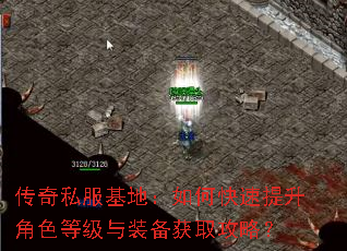 传奇私服基地:如何快速提升角色等级与装备获取攻略? 传奇私服基地:如何快速提升角色等级与装备获取攻略?