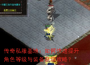 传奇私服基地:如何快速提升角色等级与装备获取攻略? 传奇私服基地:如何快速提升角色等级与装备获取攻略?