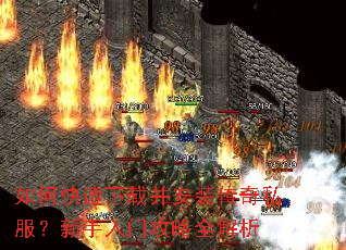 如何快速下载并安装传奇私服?新手入门攻略全解析 如何快速下载并安装传奇私服?新手入门攻略全解析