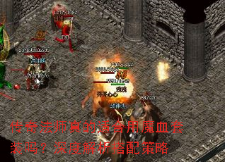 传奇法师真的适合用魔血套装吗?深度解析搭配策略 传奇法师真的适合用魔血套装吗?深度解析搭配策略