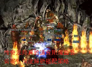 传奇法师真的适合用魔血套装吗?深度解析搭配策略 传奇法师真的适合用魔血套装吗?深度解析搭配策略