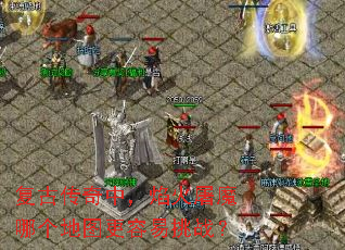 复古传奇中,焰火屠魔哪个地图更容易挑战? 复古传奇中,焰火屠魔哪个地图更容易挑战?