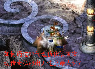 如何通过27代理优化设置实现传奇私服出刀速度最大化? 如何通过27代理优化设置实现传奇私服出刀速度最大化?