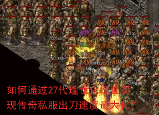 如何通过27代理优化设置实现传奇私服出刀速度最大化? 如何通过27代理优化设置实现传奇私服出刀速度最大化?