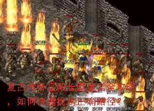 复古传奇宫殿长廊迷宫全攻略,如何快速找到正确路径? 复古传奇宫殿长廊迷宫全攻略,如何快速找到正确路径?