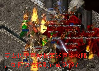 复古传奇宫殿长廊迷宫全攻略,如何快速找到正确路径? 复古传奇宫殿长廊迷宫全攻略,如何快速找到正确路径?