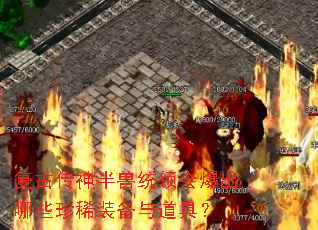 复古传神半兽统领会爆出哪些珍稀装备与道具? 复古传神半兽统领会爆出哪些珍稀装备与道具?