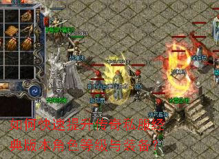 如何快速提升传奇私服经典版本角色等级与装备? 如何快速提升传奇私服经典版本角色等级与装备?