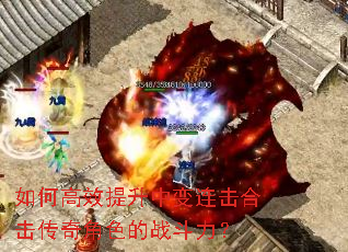 如何高效提升中变连击合击传奇角色的战斗力? 如何高效提升中变连击合击传奇角色的战斗力?