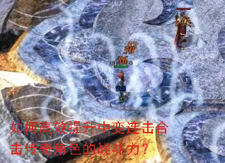 如何高效提升中变连击合击传奇角色的战斗力? 如何高效提升中变连击合击传奇角色的战斗力?