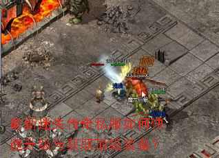 最新迷失传奇私服如何快速升级与获取顶级装备? 最新迷失传奇私服如何快速升级与获取顶级装备?