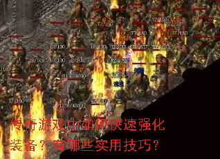 传奇游戏中如何快速强化装备?有哪些实用技巧? 传奇游戏中如何快速强化装备?有哪些实用技巧?