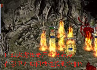 1.80火龙传奇尸王分布点在哪里?如何快速找到它们? 1.80火龙传奇尸王分布点在哪里?如何快速找到它们?