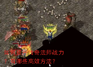 如何提升传奇法师战力?有哪些高效方法? 如何提升传奇法师战力?有哪些高效方法?