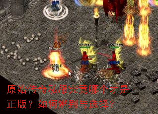原始传奇私服究竟哪个才是正版?如何辨别与选择? 原始传奇私服究竟哪个才是正版?如何辨别与选择?