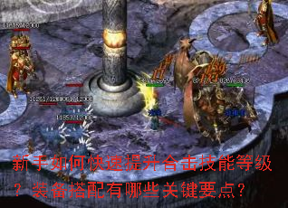 新手如何快速提升合击技能等级?装备搭配有哪些关键要点? 新手如何快速提升合击技能等级?装备搭配有哪些关键要点?